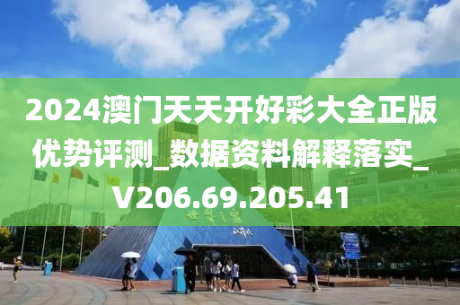 2024澳门天天开好彩大全正版优势评测_数据资料解释落实_V206.69.205.41