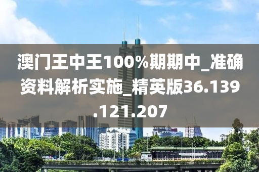 澳门王中王100%期期中_准确资料解析实施_精英版36.139.121.207