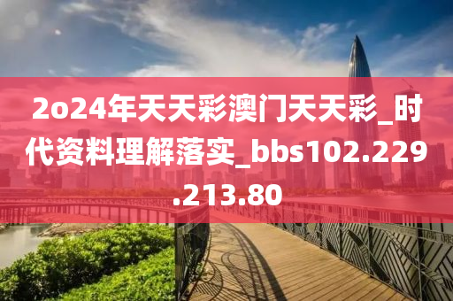 2o24年天天彩澳门天天彩_时代资料理解落实_bbs102.229.213.80