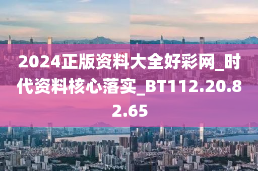 2024正版资料大全好彩网_时代资料核心落实_BT112.20.82.65