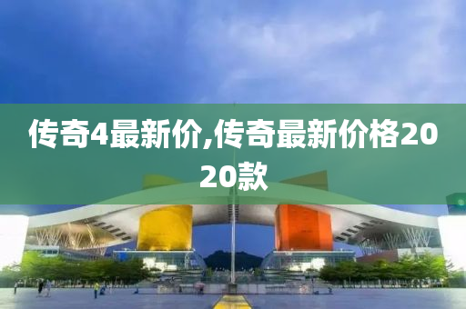 传奇4最新价,传奇最新价格2020款