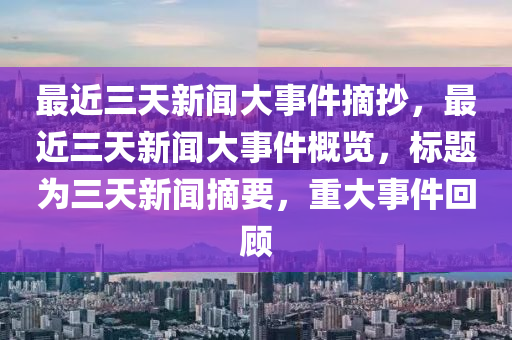 最近三天新闻大事件摘抄，最近三天新闻大事件概览，标题为三天新闻摘要，重大事件回顾