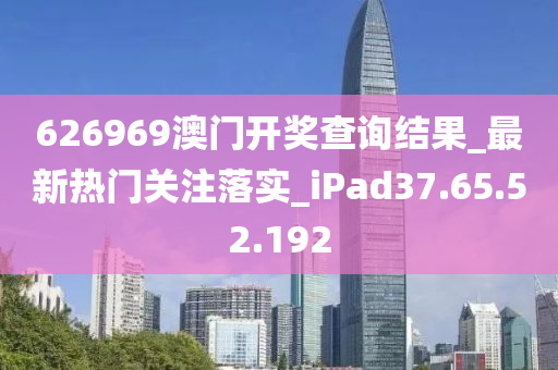 626969澳门开奖查询结果_最新热门关注落实_iPad37.65.52.192