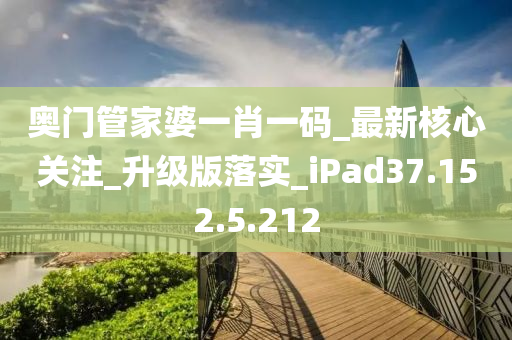 奥门管家婆一肖一码_最新核心关注_升级版落实_iPad37.152.5.212