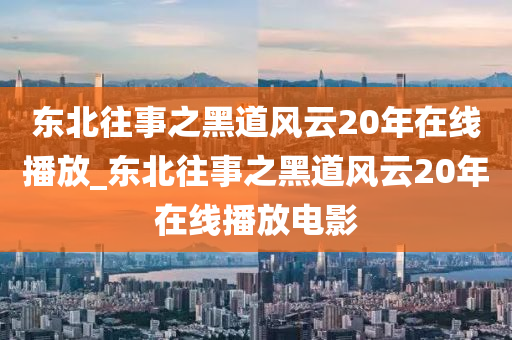 东北往事之黑道风云20年在线播放_东北往事之黑道风云20年在线播放电影