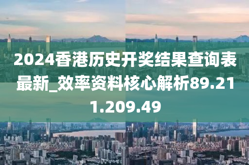 2024香港历史开奖结果查询表最新_效率资料核心解析89.211.209.49