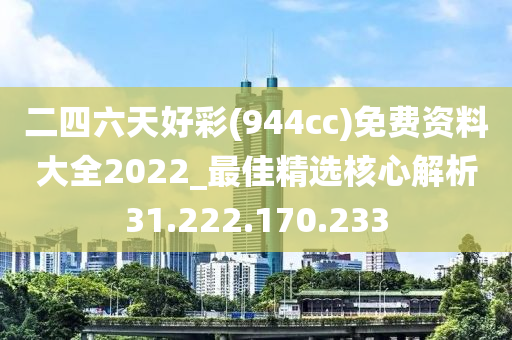 二四六天好彩(944cc)免费资料大全2022_最佳精选核心解析31.222.170.233