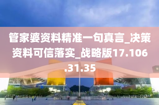 管家婆资料精准一句真言_决策资料可信落实_战略版17.106.31.35