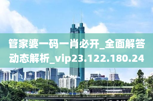 管家婆一码一肖必开_全面解答动态解析_vip23.122.180.24