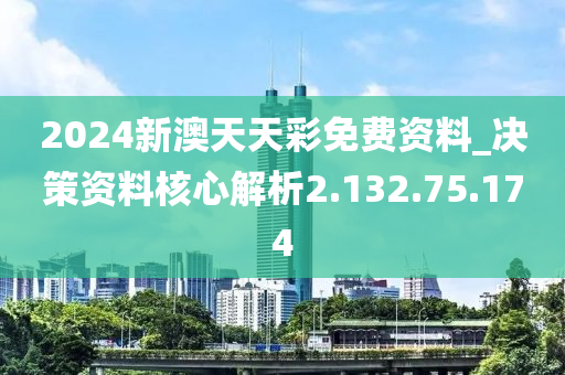 2024新澳天天彩免费资料_决策资料核心解析2.132.75.174