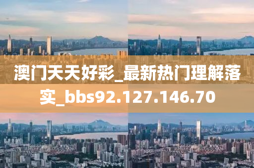 澳门天天好彩_最新热门理解落实_bbs92.127.146.70