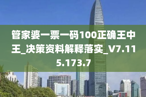 管家婆一票一码100正确王中王_决策资料解释落实_V7.115.173.7