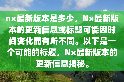 nx最新版本是多少，Nx最新版本的更新信息或标题可能因时间变化而有所不同。以下是一个可能的标题，Nx最新版本的更新信息揭秘。