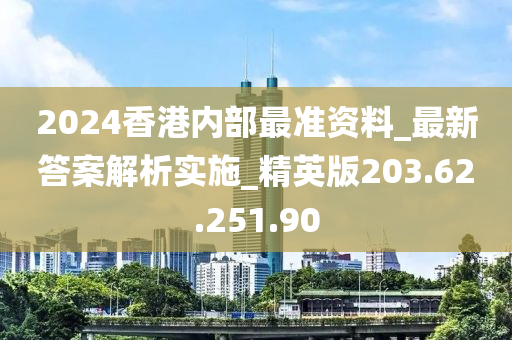 2024香港内部最准资料_最新答案解析实施_精英版203.62.251.90