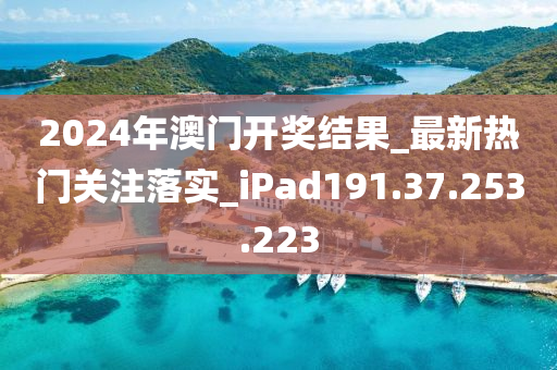 2024年澳门开奖结果_最新热门关注落实_iPad191.37.253.223