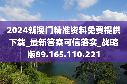 2024新澳门精准资料免费提供下载_最新答案可信落实_战略版89.165.110.221