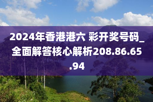 2024年香港港六 彩开奖号码_全面解答核心解析208.86.65.94