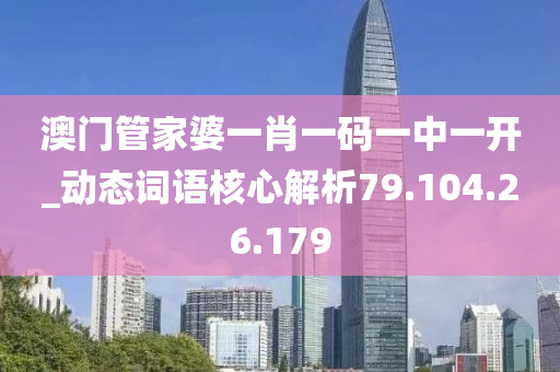 澳门管家婆一肖一码一中一开_动态词语核心解析79.104.26.179