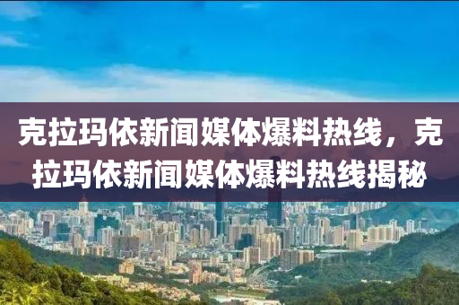 克拉玛依新闻媒体爆料热线，克拉玛依新闻媒体爆料热线揭秘