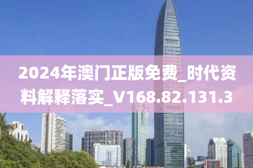 2024年澳门正版免费_时代资料解释落实_V168.82.131.3