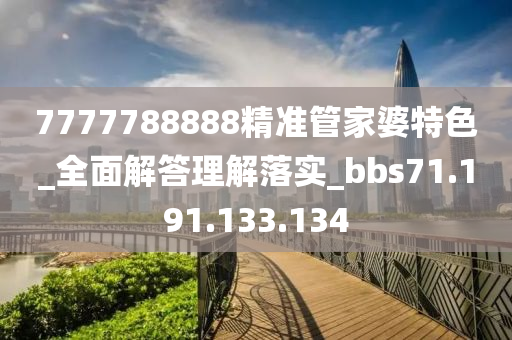 7777788888精准管家婆特色_全面解答理解落实_bbs71.191.133.134