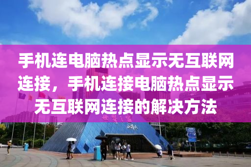 手机连电脑热点显示无互联网连接，手机连接电脑热点显示无互联网连接的解决方法