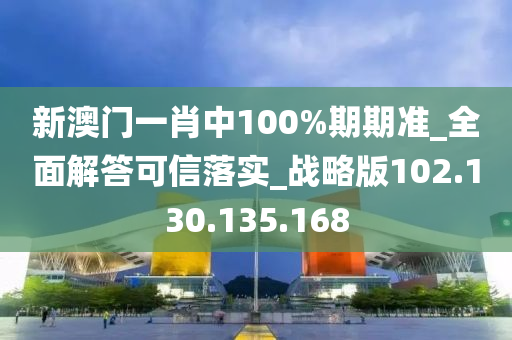 新澳门一肖中100%期期准_全面解答可信落实_战略版102.130.135.168