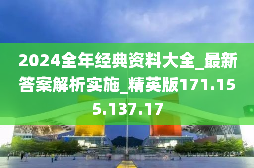 2024全年经典资料大全_最新答案解析实施_精英版171.155.137.17