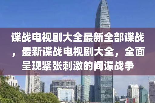 谍战电视剧大全最新全部谍战，最新谍战电视剧大全，全面呈现紧张刺激的间谍战争