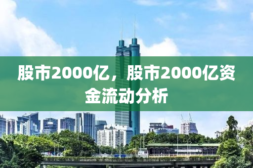 股市2000亿，股市2000亿资金流动分析