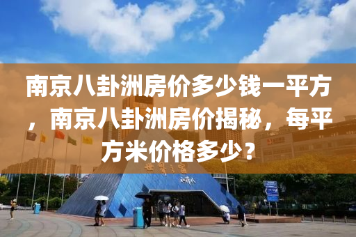 南京八卦洲房价多少钱一平方，南京八卦洲房价揭秘，每平方米价格多少？