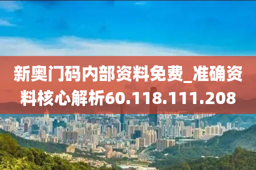 新奥门码内部资料免费_准确资料核心解析60.118.111.208