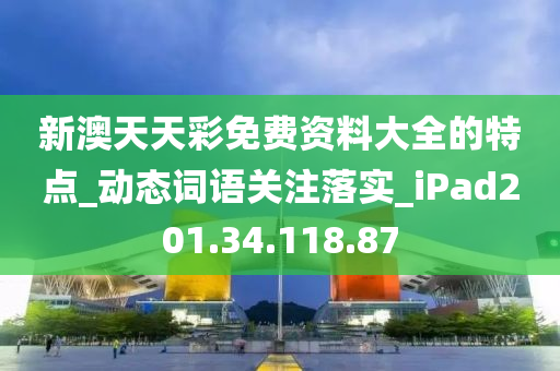 新澳天天彩免费资料大全的特点_动态词语关注落实_iPad201.34.118.87