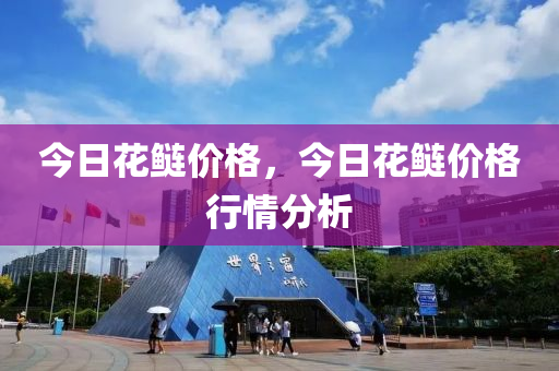 今日花鲢价格，今日花鲢价格行情分析