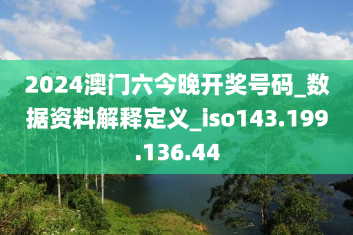 2024澳门六今晚开奖号码_数据资料解释定义_iso143.199.136.44