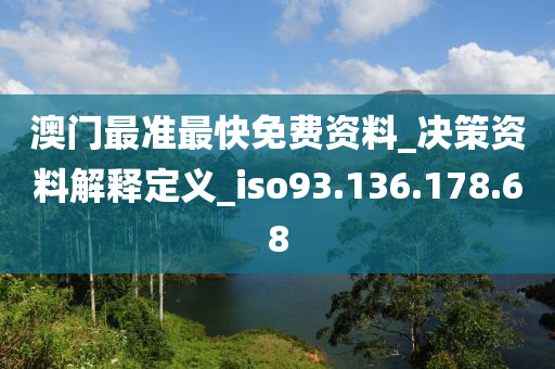 澳门最准最快免费资料_决策资料解释定义_iso93.136.178.68