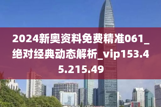 2024新奥资料免费精准061_绝对经典动态解析_vip153.45.215.49