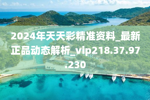 2024年天天彩精准资料_最新正品动态解析_vip218.37.97.230