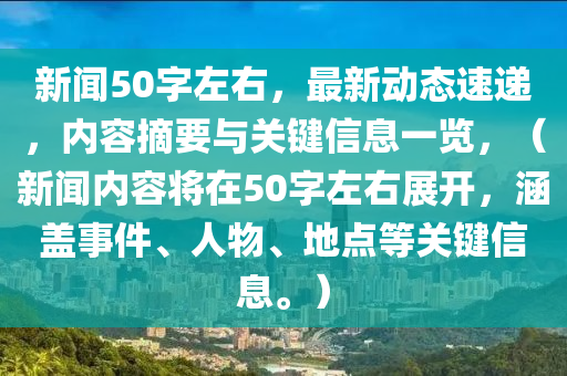 新闻50字左右，最新动态速递，内容摘要与关键信息一览，（新闻内容将在50字左右展开，涵盖事件、人物、地点等关键信息。）