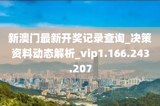 新澳门最新开奖记录查询_决策资料动态解析_vip1.166.243.207