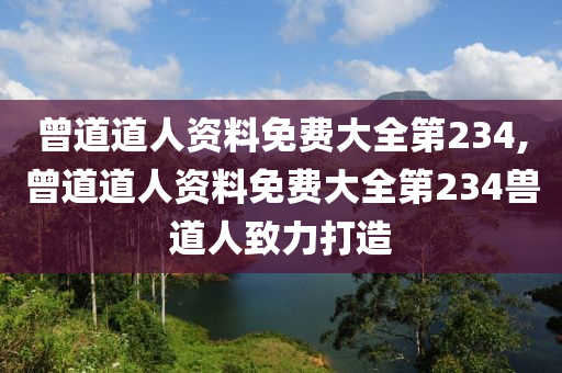 曾道道人资料免费大全第234,曾道道人资料免费大全第234兽道人致力打造