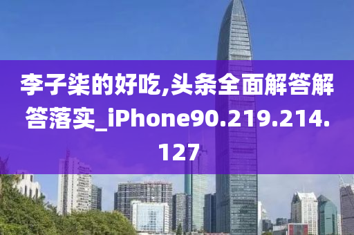 李子柒的好吃,头条全面解答解答落实_iPhone90.219.214.127