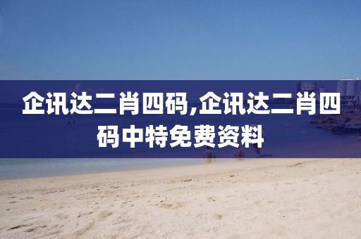 企讯达二肖四码,企讯达二肖四码中特免费资料