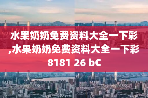 水果奶奶免费资料大全一下彩,水果奶奶免费资料大全一下彩8181 26 bC