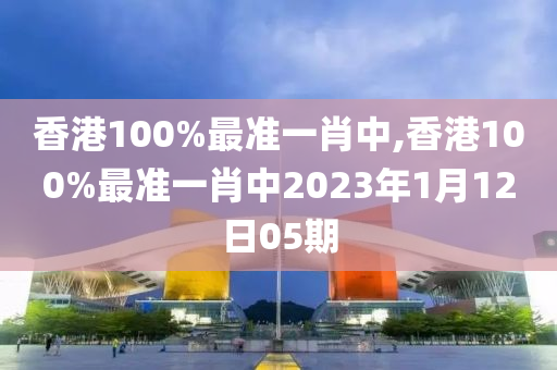 香港100%最准一肖中