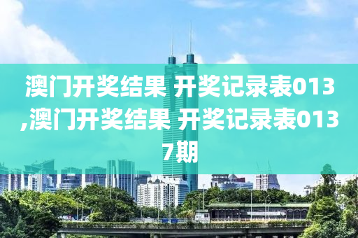 澳门开奖结果 开奖记录表013,澳门开奖结果 开奖记录表0137期