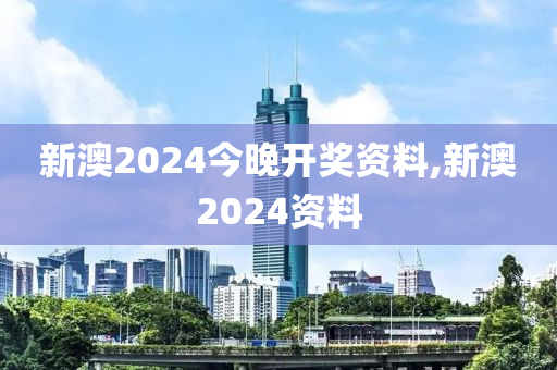 新澳2024今晚开奖资料,新澳2024资料