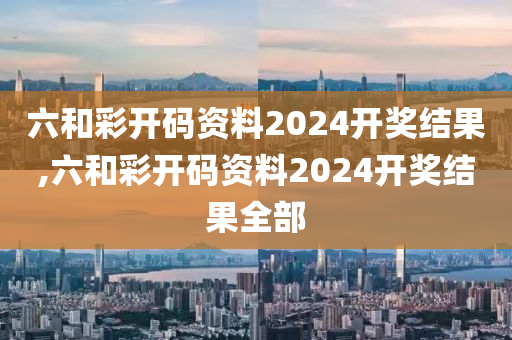 六和彩开码资料2024开奖结果