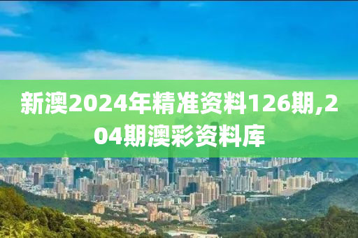 新澳2024年精准资料126期