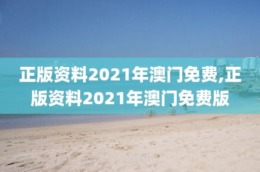 正版资料2021年澳门免费,正版资料2021年澳门免费版